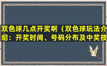 双色球几点开奖啊（双色球玩法介绍：开奖时间、号码分布及中奖技巧）