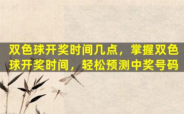 双色球开奖时间几点，掌握双色球开奖时间，轻松预测中奖号码