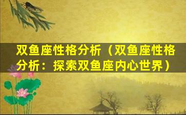 双鱼座性格分析（双鱼座性格分析：探索双鱼座内心世界）
