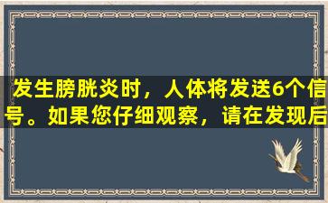 发生膀胱炎时，人体将发送6个信号。如果您仔细观察，请在发现后及时寻求治疗。