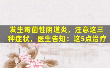 发生霉菌性阴道炎，注意这三种症状，医生告知：这5点治疗