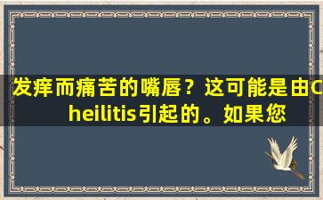 发痒而痛苦的嘴唇？这可能是由Cheilitis引起的。如果您想预防和治疗它，建议在照顾它时做这4件事。