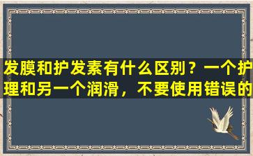 发膜和护发素有什么区别？一个护理和另一个润滑，不要使用错误的