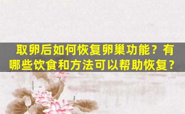 取卵后如何恢复卵巢功能？有哪些饮食和方法可以帮助恢复？