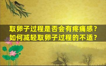 取卵子过程是否会有疼痛感？如何减轻取卵子过程的不适？