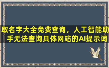 取名字大全免费查询，人工智能助手无法查询具体网站的AI提示词，请您提供相关关键词以供参考。