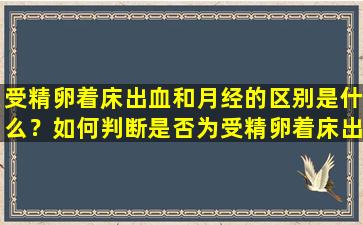 受精卵着床出血和月经的区别是什么？如何判断是否为受精卵着床出血？