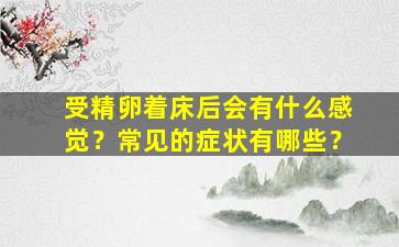 受精卵着床后会有什么感觉？常见的症状有哪些？