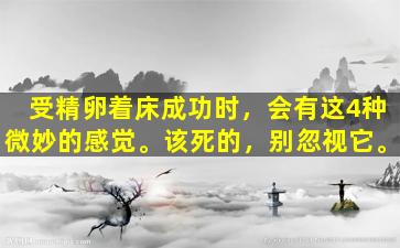 受精卵着床成功时，会有这4种微妙的感觉。该死的，别忽视它。