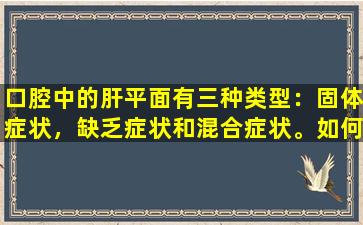 口腔中的肝平面有三种类型：固体症状，缺乏症状和混合症状。如何在差异化中对待它