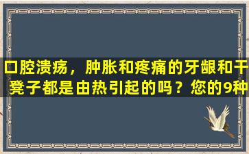 口腔溃疡，肿胀和疼痛的牙龈和干凳子都是由热引起的吗？您的9种生气症状是什么？