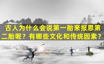 古人为什么会说第一胎来报恩第二胎呢？有哪些文化和传统因素？