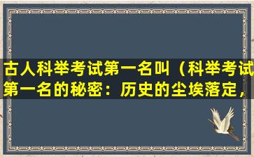 古人科举考试第一名叫（科举考试第一名的秘密：历史的尘埃落定，一个名字成就千古流传）