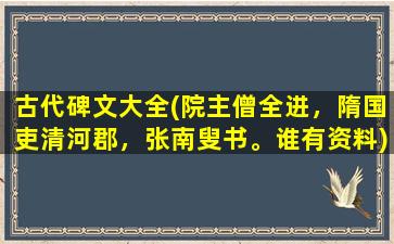 古代碑文大全(院主僧全进，隋国吏清河郡，张南叟书。谁有资料)