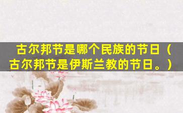 古尔邦节是哪个民族的节日（古尔邦节是伊斯兰教的节日。）