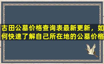 古田公墓价格查询表最新更新，如何快速了解自己所在地的公墓价格？
