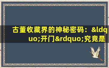 古董收藏界的神秘密码：“开门”究竟是什么意思？