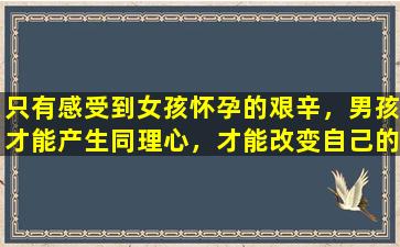 只有感受到女孩怀孕的艰辛，男孩才能产生同理心，才能改变自己的命运。
