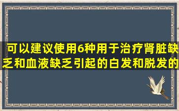 可以建议使用6种用于治疗肾脏缺乏和血液缺乏引起的白发和脱发的中国专利药物