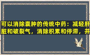 可以消除囊肿的传统中药：减轻肝脏和破裂气，消除积累和停滞，并且对结节和肌瘤也非常有效。