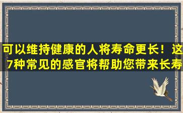 可以维持健康的人将寿命更长！这7种常见的感官将帮助您带来长寿的道路