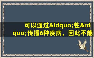 可以通过“性”传播6种疾病，因此不能控制它们。建议男人和女人对此有更多的了解。