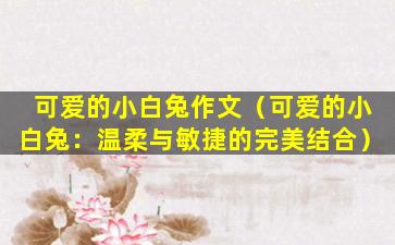 可爱的小白兔作文（可爱的小白兔：温柔与敏捷的完美结合）