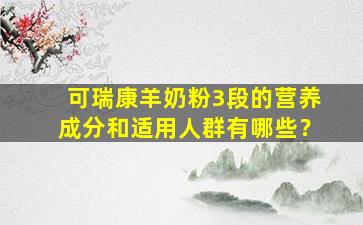 可瑞康羊奶粉3段的营养成分和适用人群有哪些？