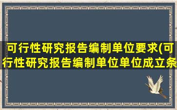 可行性研究报告编制单位要求(可行性研究报告编制单位单位成立条件)
