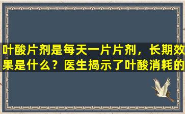 叶酸片剂是每天一片片剂，长期效果是什么？医生揭示了叶酸消耗的真正影响