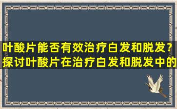 叶酸片能否有效治疗白发和脱发？探讨叶酸片在治疗白发和脱发中的作用