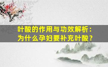 叶酸的作用与功效解析：为什么孕妇要补充叶酸？