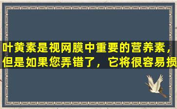 叶黄素是视网膜中重要的营养素，但是如果您弄错了，它将很容易损害肝脏。