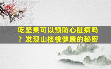 吃坚果可以预防心脏病吗？发现山核桃健康的秘密