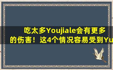 吃太多Youjiale会有更多的伤害！这4个情况容易受到Yujiale的副作用