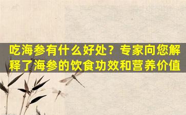 吃海参有什么好处？专家向您解释了海参的饮食功效和营养价值
