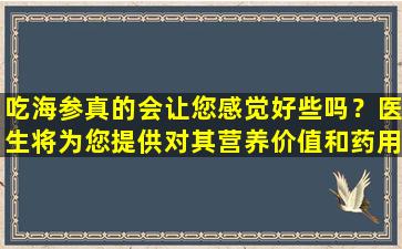吃海参真的会让您感觉好些吗？医生将为您提供对其营养价值和药用影响的深入分析