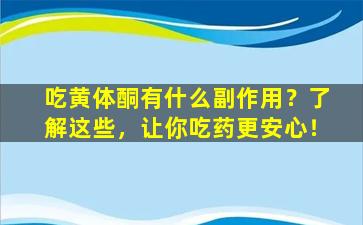 吃黄体酮有什么副作用？了解这些，让你吃药更安心！
