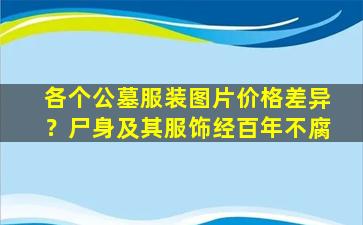 各个公墓服装图片价格差异？尸身及其服饰经百年不腐