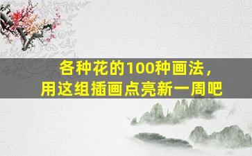 各种花的100种画法，用这组插画点亮新一周吧