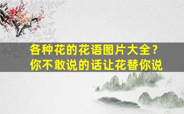 各种花的花语图片大全？你不敢说的话让花替你说
