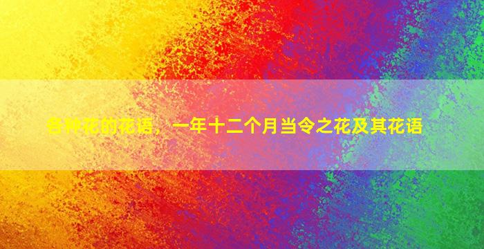 各种花的花语，一年十二个月当令之花及其花语