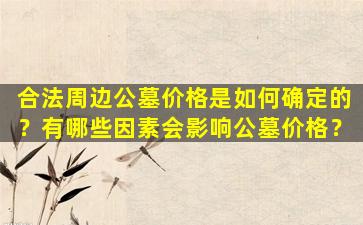 合法周边公墓价格是如何确定的？有哪些因素会影响公墓价格？