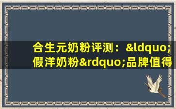 合生元奶粉评测：“假洋奶粉”品牌值得买吗？