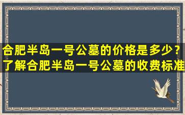 合肥半岛一号公墓的价格是多少？了解合肥半岛一号公墓的收费标准