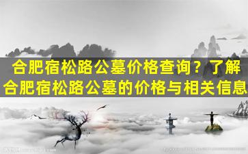 合肥宿松路公墓价格查询？了解合肥宿松路公墓的价格与相关信息