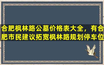 合肥枫林路公墓价格表大全，有合肥市民建议拓宽枫林路规划停车位