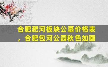 合肥淝河板块公墓价格表，合肥包河公园秋色如画