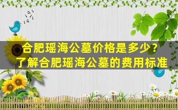 合肥瑶海公墓价格是多少？了解合肥瑶海公墓的费用标准