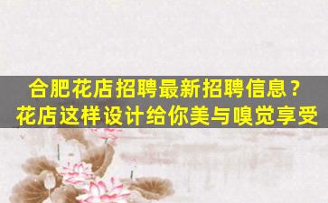合肥花店招聘最新招聘信息？花店这样设计给你美与嗅觉享受